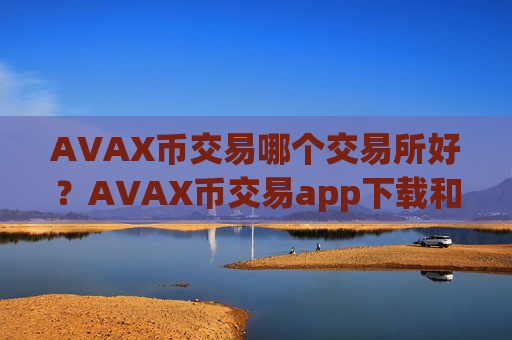 AVAX币交易哪个交易所好?AVAX币交易app下载和钱包