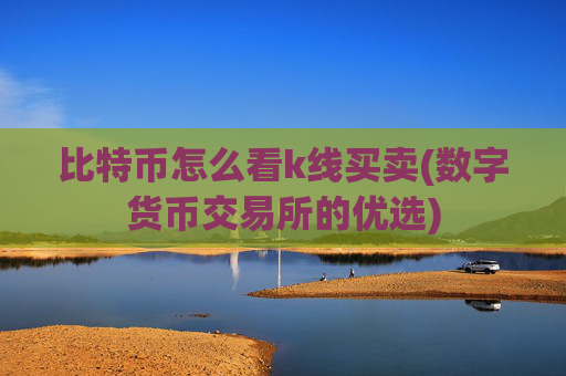 比特币怎么看k线买卖(数字货币交易所的优选)