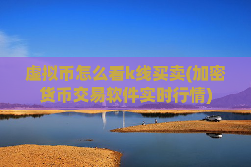 虚拟币怎么看k线买卖(加密货币交易软件实时行情)