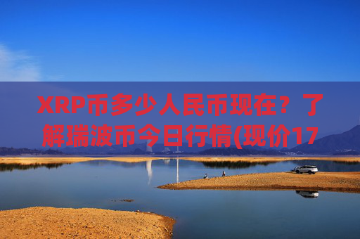 XRP币多少人民币现在?了解瑞波币今日行情(现价17.6164元)