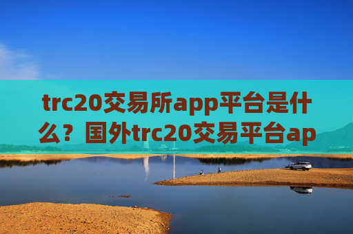 trc20交易所app平台是什么?国外trc20交易平台app推荐