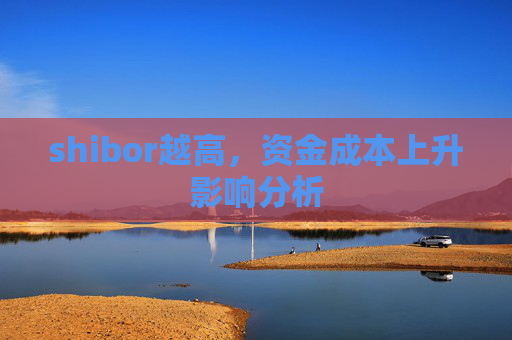 shibor越高,资金成本上升影响分析