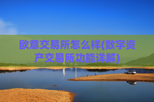 欧意交易所怎么样(数字资产交易所功能详解)