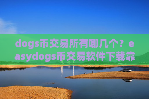 dogs币交易所有哪几个?easydogs币交易软件下载靠谱吗