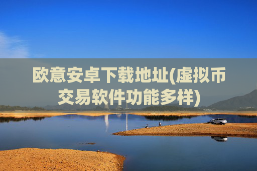 欧意安卓下载地址(虚拟币交易软件功能多样)