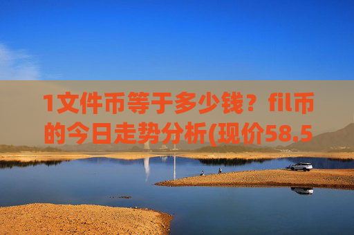 1文件币等于多少钱?fil币的今日走势分析(现价58.5737元)