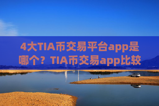 4大TIA币交易平台app是哪个？TIA币交易app比较官网