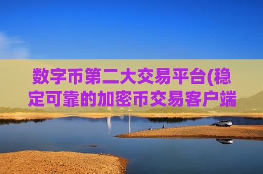 数字币第二大交易平台(稳定可靠的加密币交易客户端)