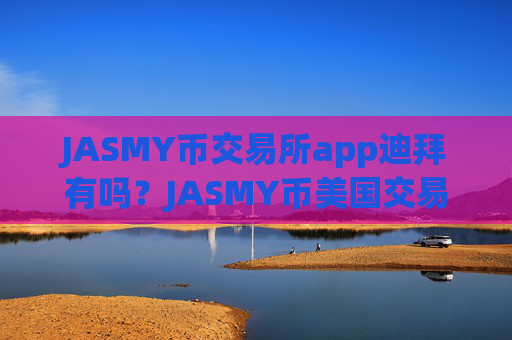 JASMY币交易所app迪拜有吗?JASMY币美国交易平台app排名