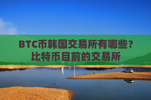 BTC币韩国交易所有哪些?比特币目前的交易所