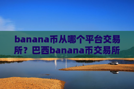 banana币从哪个平台交易所?巴西banana币交易所