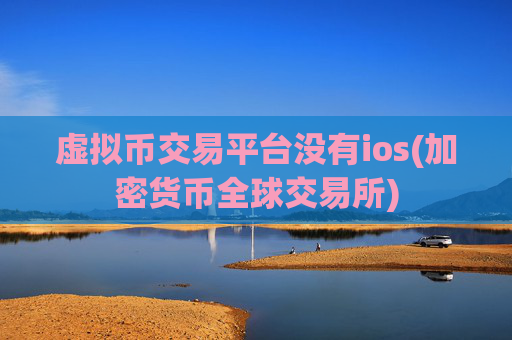 虚拟币交易平台没有ios(加密货币全球交易所)