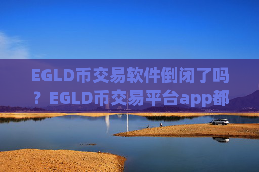 EGLD币交易软件倒闭了吗？EGLD币交易平台app都是那些