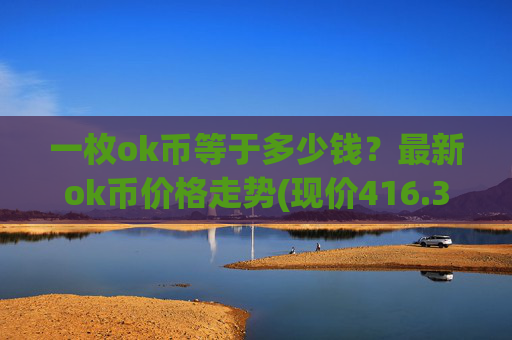 一枚ok币等于多少钱？最新ok币价格走势(现价416.361元)