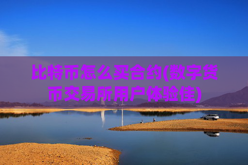 比特币怎么买合约(数字货币交易所用户体验佳)