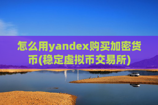 怎么用yandex购买加密货币(稳定虚拟币交易所)