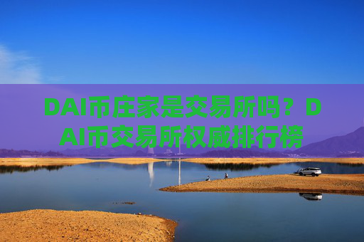 DAI币庄家是交易所吗？DAI币交易所权威排行榜
