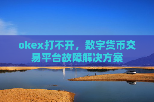 okex打不开，数字货币交易平台故障解决方案