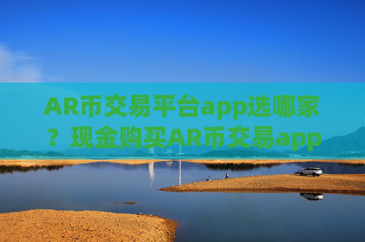 AR币交易平台app选哪家?现金购买AR币交易app下载