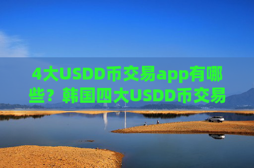 4大USDD币交易app有哪些？韩国四大USDD币交易所