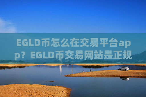 EGLD币怎么在交易平台app？EGLD币交易网站是正规交易网站吗
