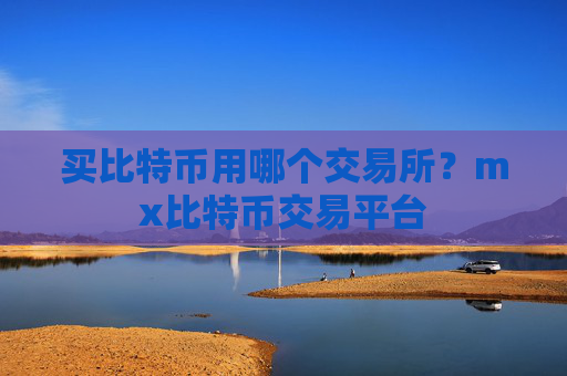 买比特币用哪个交易所？mx比特币交易平台