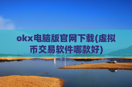 okx电脑版官网下载(虚拟币交易软件哪款好)