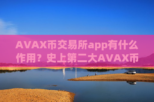 AVAX币交易所app有什么作用？史上第二大AVAX币交易平台app