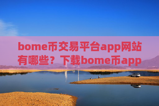 bome币交易平台app网站有哪些?下载bome币app交易所官网
