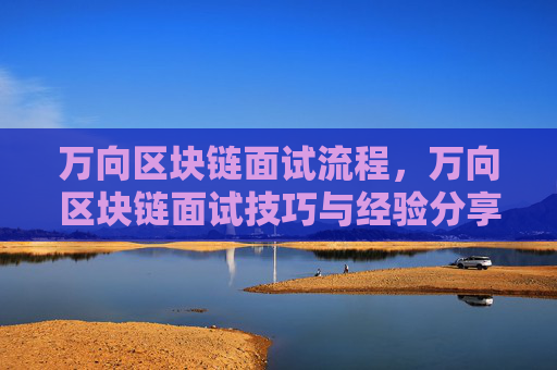 万向区块链面试流程,万向区块链面试技巧与经验分享