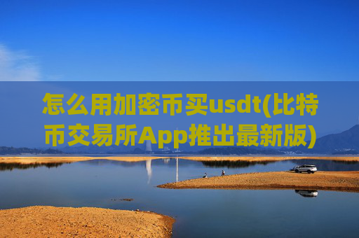 怎么用加密币买usdt(比特币交易所App推出最新版)
