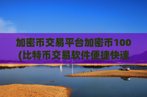 加密币交易平台加密币100(比特币交易软件便捷快速)