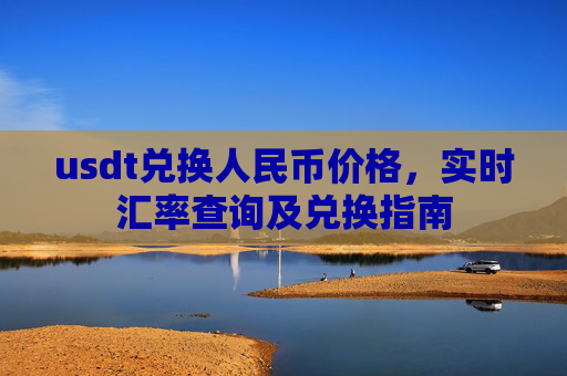 usdt兑换人民币价格，实时汇率查询及兑换指南