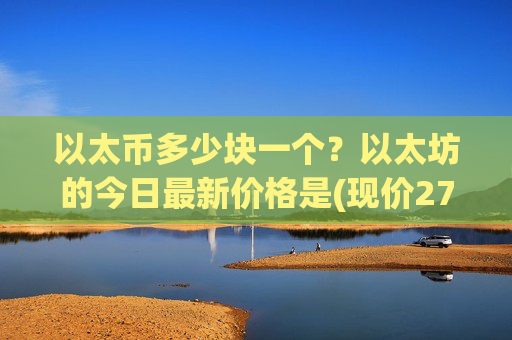 以太币多少块一个?以太坊的今日最新价格是(现价27998.17元)