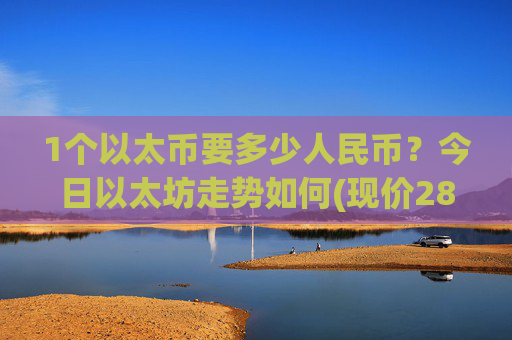 1个以太币要多少人民币？今日以太坊走势如何(现价28058.5元)