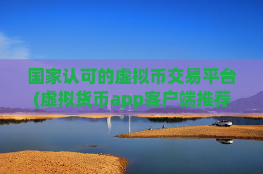 国家认可的虚拟币交易平台(虚拟货币app客户端推荐)