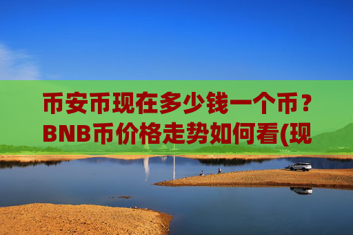 币安币现在多少钱一个币?BNB币价格走势如何看(现价5247.94元)