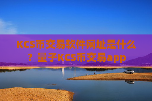 KCS币交易软件网址是什么?量子KCS币交易app