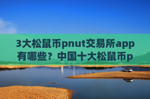 3大松鼠币pnut交易所app有哪些？中国十大松鼠币pnut交易所app下载排名