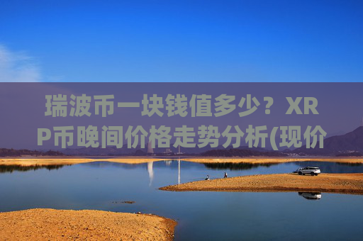 瑞波币一块钱值多少?XRP币晚间价格走势分析(现价16.9758元)
