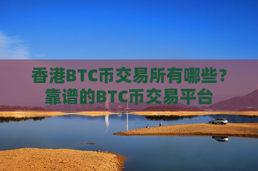 香港BTC币交易所有哪些？靠谱的BTC币交易平台