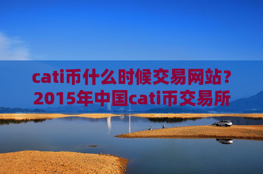cati币什么时候交易网站？2015年中国cati币交易所