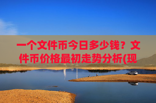一个文件币今日多少钱?文件币价格最初走势分析(现价58.583元)
