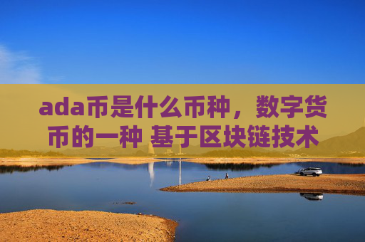 ada币是什么币种,数字货币的一种 基于区块链技术