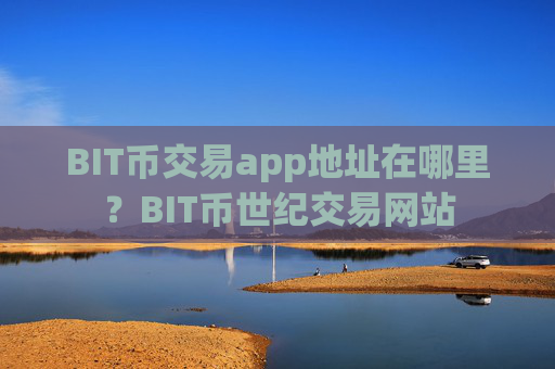 BIT币交易app地址在哪里?BIT币世纪交易网站