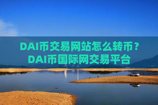 DAI币交易网站怎么转币？DAI币国际网交易平台