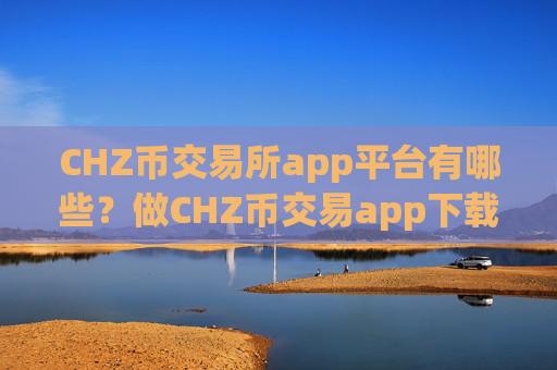 CHZ币交易所app平台有哪些?做CHZ币交易app下载合法吗安全吗