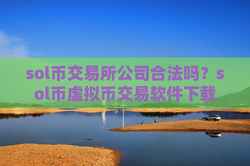 sol币交易所公司合法吗？sol币虚拟币交易软件下载