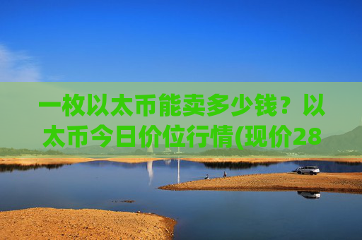 一枚以太币能卖多少钱?以太币今日价位行情(现价28000.59元)