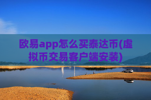 欧易app怎么买泰达币(虚拟币交易客户端安装)